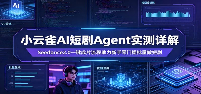 小云雀AI短剧Agent实测详解:Seedance2.0一键成片流程助力新手零门槛批量做短剧-咖脉互联