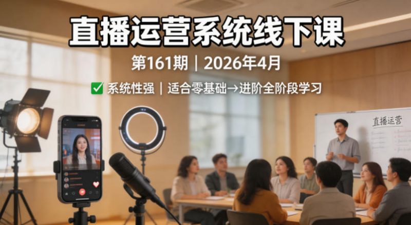 直播运营系统线下课第161期2026年4月,系统性强,适合零基础到进阶学习【录音+文档】-咖脉互联