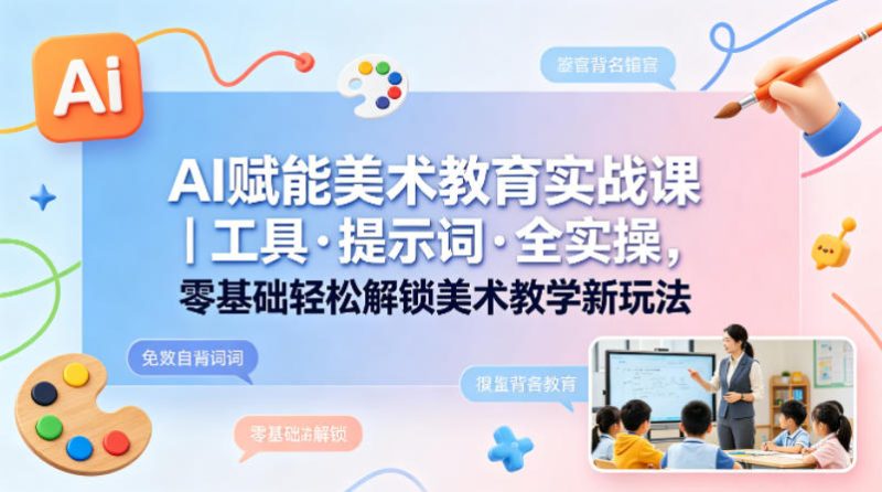 AI赋能美术教育实战课|工具·提示词·全实操,零基础轻松解锁美术教学新玩法-咖脉互联