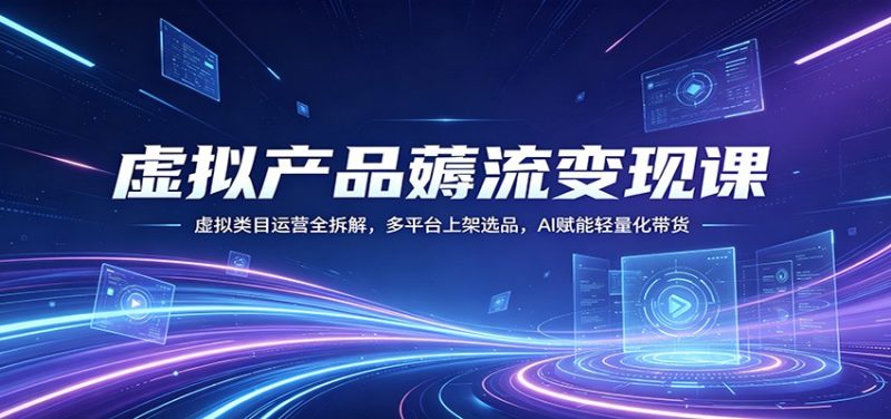 虚拟产品薅流变现课:虚拟类目运营全拆解,多平台上架选品,AI赋能轻量化带货-咖脉互联