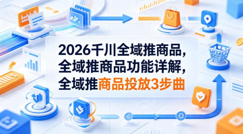 2026千川全域推商品，全域推商品功能详解，全域推商品投放3步曲-咖脉互联