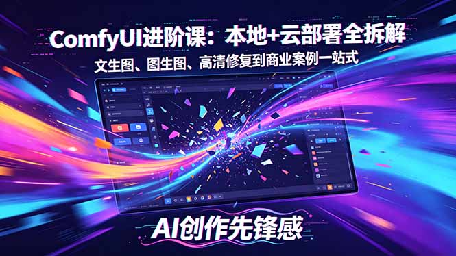 SD-ComfyUI进阶课:本地+云部署全拆解,文生图、图生图、高清修复到商业案例一站式-咖脉互联