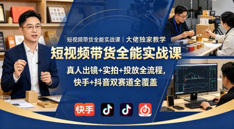 短视频带货全能实战课|大佬独家教学,真人出镜+实拍+投放全流程,快手+抖音双赛道全覆盖-咖脉互联