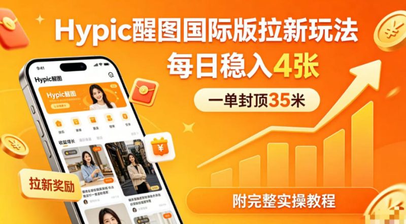一单封顶35米，实测Hypic醒图国际版拉新玩法，每日稳入4张(附完整实操教程)-咖脉互联