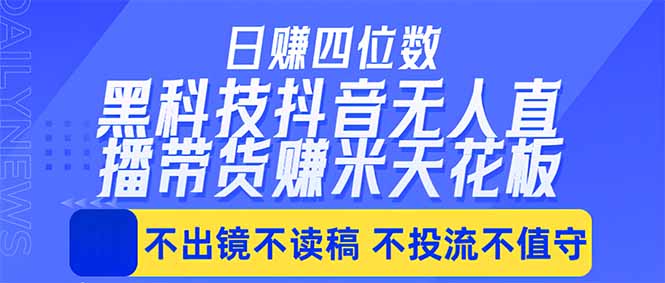 日入四位数!!最新黑科技抖音无人直播带货赚钱天花板,不出镜,不读稿,不投流,不值守,手…-咖脉互联