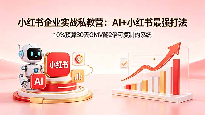 小红书企业实战私教营:AI+小红书最强打法,10%预算30天GMV翻2倍可复制的系统-咖脉互联