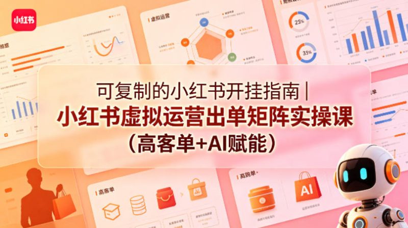 可复制的小红书开挂指南｜小红书虚拟运营出单矩阵实操课(高客单+AI赋能)-咖脉互联