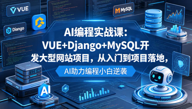 AI编程实战课:VUE+Django+MySQL开发大型网站项目,从入门到项目落地,AI助力编程小白逆袭-咖脉互联