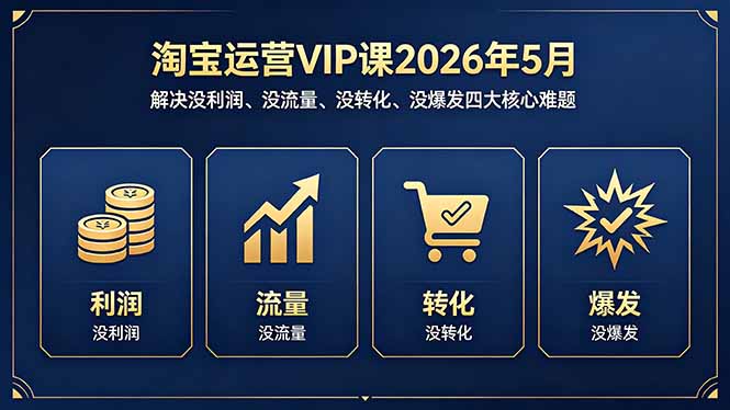 淘宝运营VIP课2026年5月:解决没利润、没流量、没转化、没爆发四大核心难题-咖脉互联