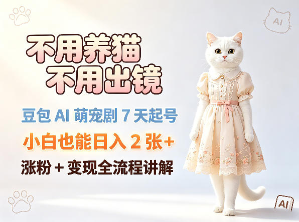 不用养猫不用出镜,豆包AI萌宠剧7天起号,小白也能日入2张+,涨粉+变现全流程讲解-咖脉互联
