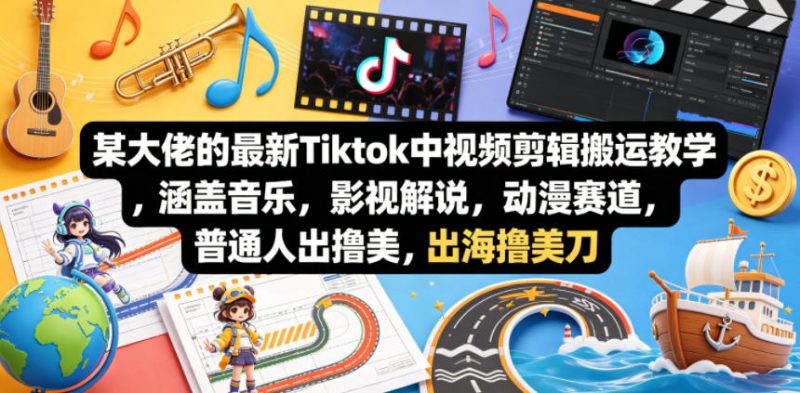某大佬的最新Tiktok中视频剪辑搬运教学，涵盖音乐，影视解说，动漫赛道，普通人出海撸美刀-咖脉互联