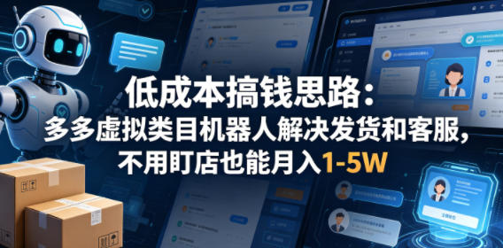 低成本搞钱思路:多多虚拟类目机器人解决发货和客服,不用盯店也能月入1-5W【揭秘】-咖脉互联
