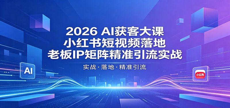 2026AI获客大课:小红书短视频落地,老板IP矩阵精准引流实战-咖脉互联