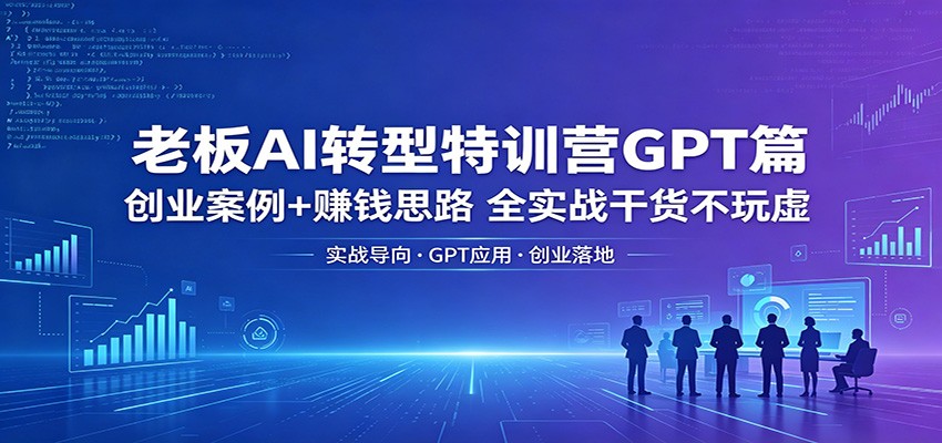 图片[1]-老板AI转型特训营GPT篇：创业案例+赚钱思路，全实战干货不玩虚-咖脉互联