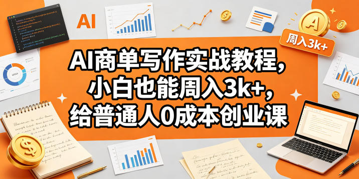 AI商单写作实战教程,小白也能周入3k+,给普通人0成本创业课-咖脉互联