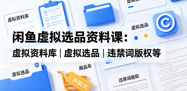 闲鱼虚拟选品资料课:虚拟资料库丨虚拟选品丨违禁词版权等-咖脉互联