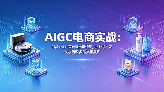 AIGC电商实战班:即梦+SD+豆包直出详情页,扫地机洗发水猫粮多品类可复现-咖脉互联