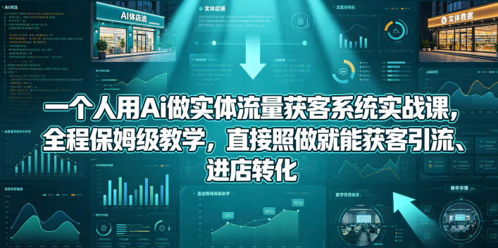 一个人用Ai做实体流量获客系统实战课，全程保姆级教学，直接照做就能获客引流、进店转化-咖脉互联