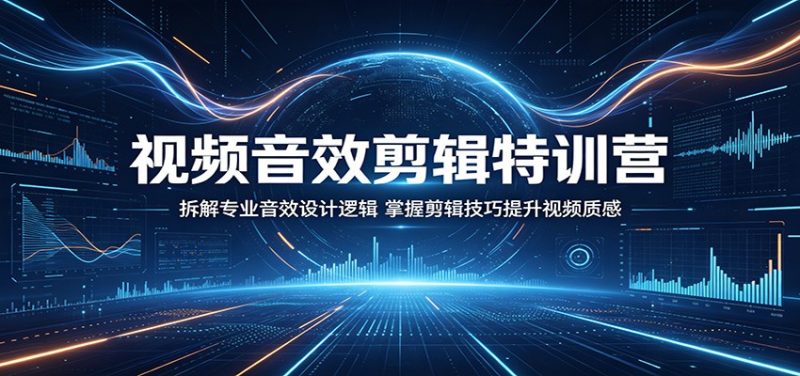 视频音效剪辑特训营:拆解专业音效设计逻辑,掌握剪辑技巧提升视频质感-咖脉互联