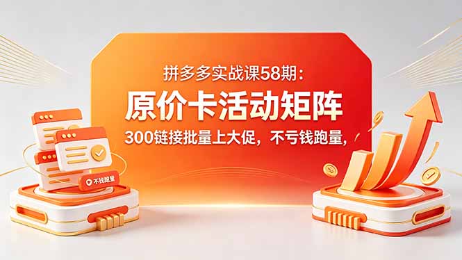 拼多多实战课58期:原价卡活动矩阵,300链接批量上大促,不亏钱跑量-咖脉互联