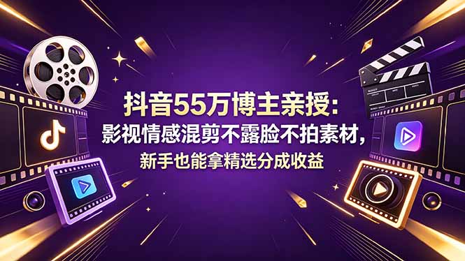 抖音55万博主亲授:影视情感混剪不露脸不拍素材,新手也能拿精选分成收益-咖脉互联