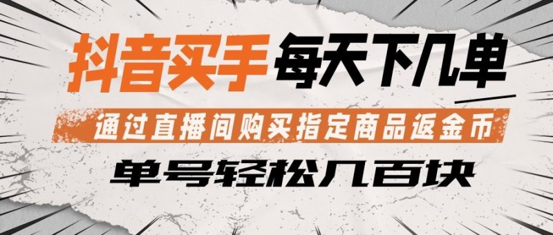抖音买手 通过直播间购买指定商品返金币 每天几单 轻松几百块-咖脉互联
