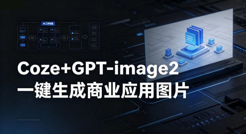 【Coze工作流搭建实操教程】coze+GPT-image2一键生成商业应用图片,全流程保姆级教学-咖脉互联