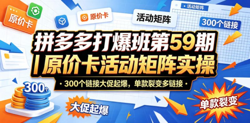拼多多打爆班第59期|原价卡活动矩阵实操,300个链接大促起爆,单款裂变多链接-咖脉互联