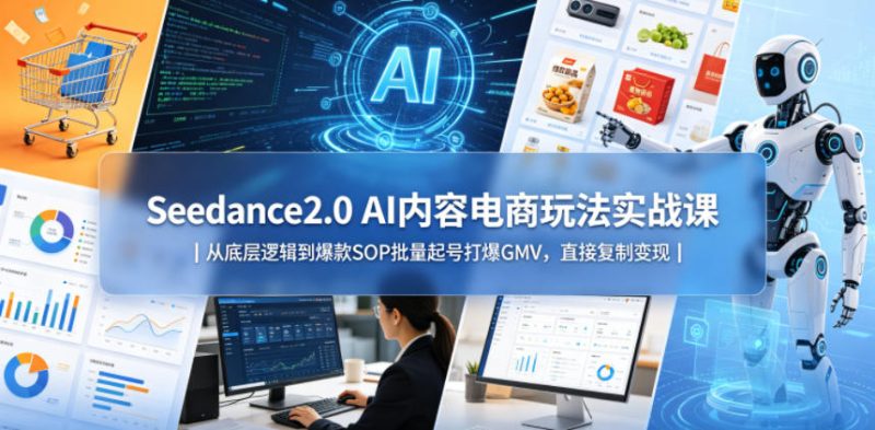 Seedance2.0 AI内容电商玩法实战课｜从底层逻辑到爆款SOP批量起号打爆GMV，直接复制变现-咖脉互联