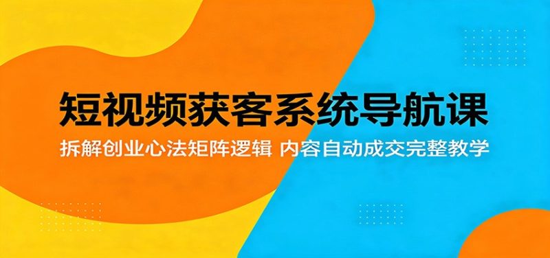 短视频获客系统导航课:拆解创业心法矩阵逻辑,内容自动成交完整教学-咖脉互联