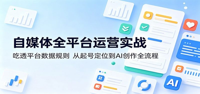 自媒体全平台运营实战:吃透平台数据规则,从起号定位到AI创作全流程-咖脉互联