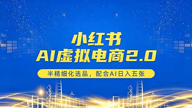 小红书AI虚拟电商2.0,半精细化选品,配合AI日入五张-咖脉互联