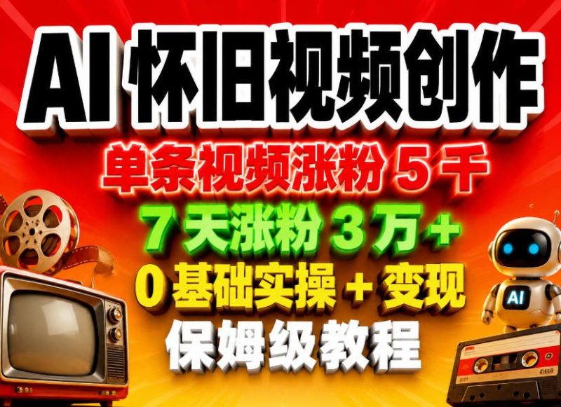 AI怀旧视频创作，单条视频涨粉5千，7天涨粉3W+，0基础实操+变现保姆级教程-咖脉互联