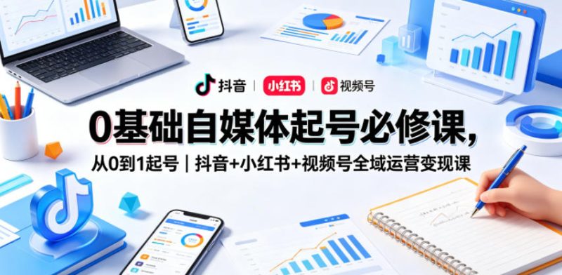 0基础自媒体起号必修课，从0到1起号｜抖音+小红书+视频号全域运营变现课-咖脉互联
