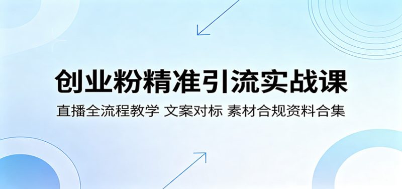 创业粉精准引流实战课:直播全流程教学,文案对标,素材合规资料合集-咖脉互联