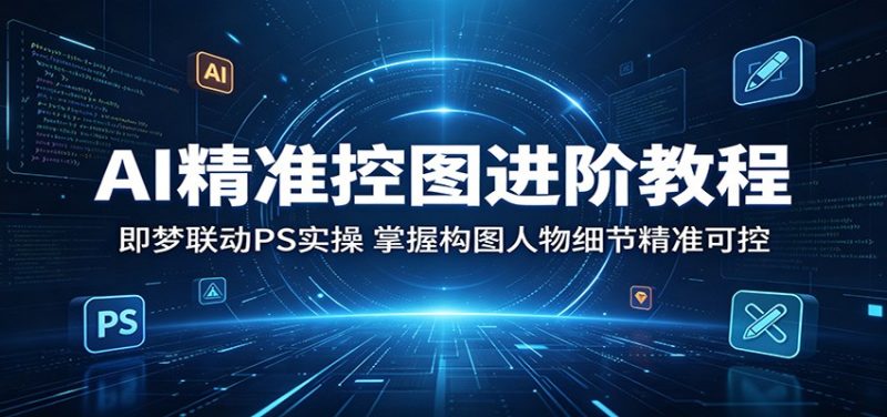 AI精准控图进阶教程:即梦联动PS实操,掌握构图人物细节精准可控-咖脉互联