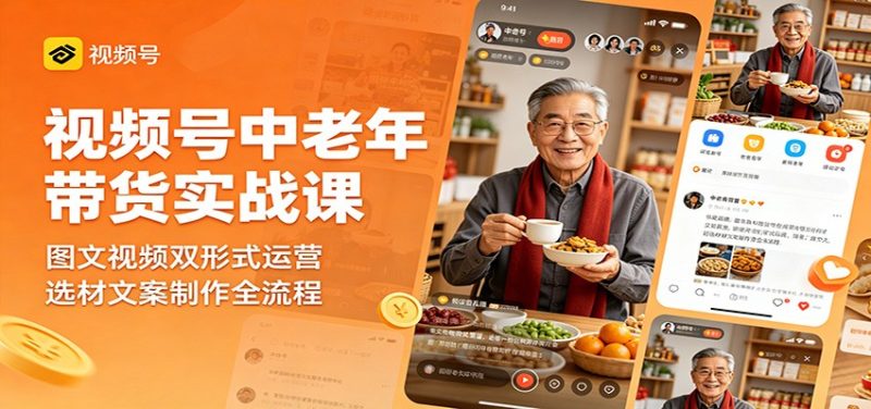 视频号中老年带货实战课:图文视频双形式运营,选材文案制作全流程-咖脉互联
