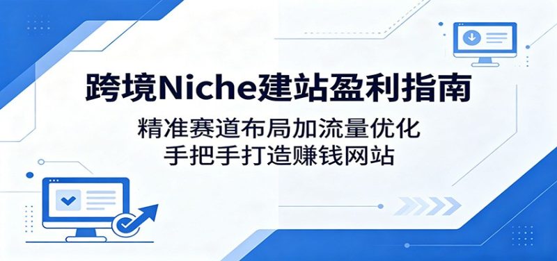 跨境Niche建站盈利指南：精准赛道布局加流量优化，手把手打造赚钱网站-咖脉互联