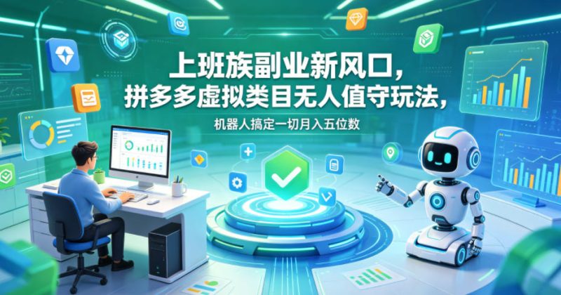 上班族副业新风口,拼多多虚拟类目无人值守玩法,机器人搞定一切月入五位数【揭秘】-咖脉互联
