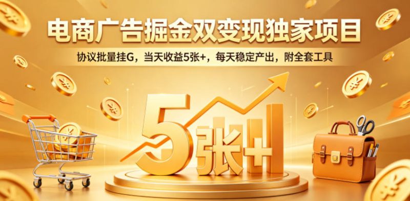 电商广告掘金双变现独家项目,协议批量挂G,当天收益5张+,每天稳定产出,附全套工具【揭秘】-咖脉互联