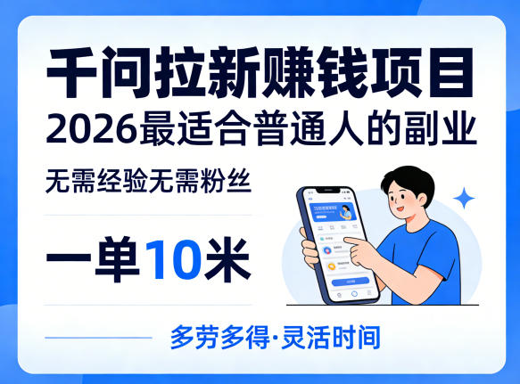 一单10米,不少人都在找的千问拉新賺钱项目,无需经验无需粉丝,2026最适合普通人副业(更新5月17日)-咖脉互联