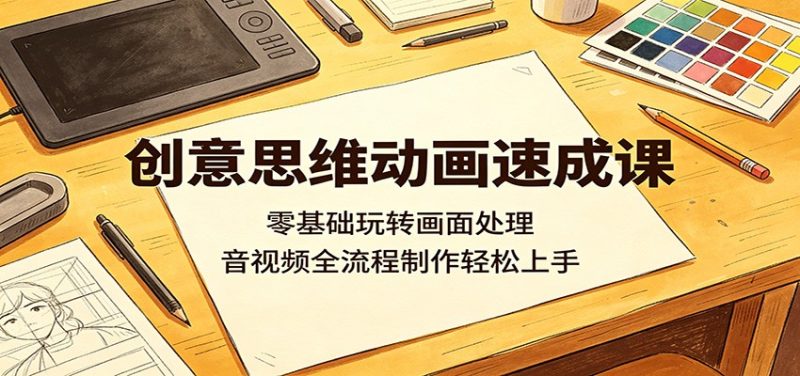 创意思维动画速成课:零基础玩转画面处理,音视频全流程制作轻松上手-咖脉互联