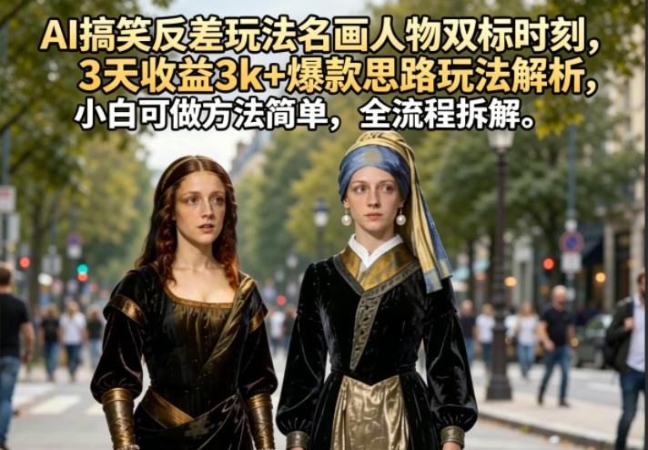 AI搞笑反差玩法名画人物双标时刻,3天收益3k+爆款思路玩法解析,小白可做方法简单,全流程拆解-咖脉互联