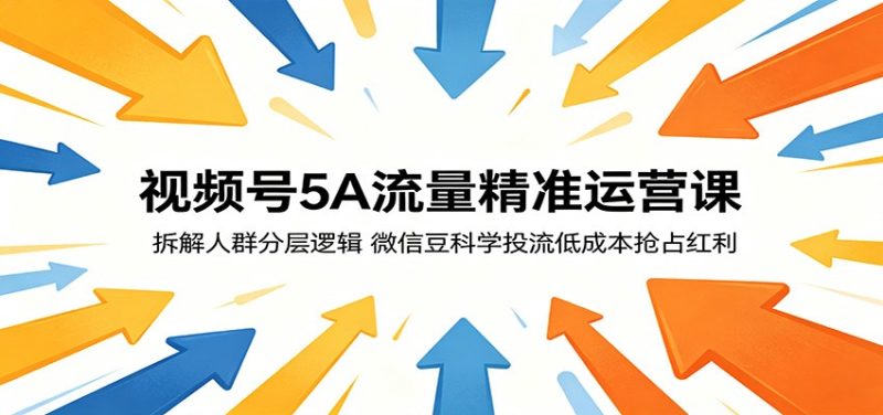 视频号5A流量精准运营课:拆解人群分层逻辑,微信豆科学投流低成本抢占红利-咖脉互联