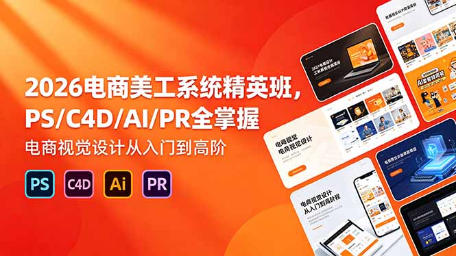 2026电商美工系统精英班,PS/C4D/AI/PR全掌握,电商视觉设计从入门到高阶-咖脉互联