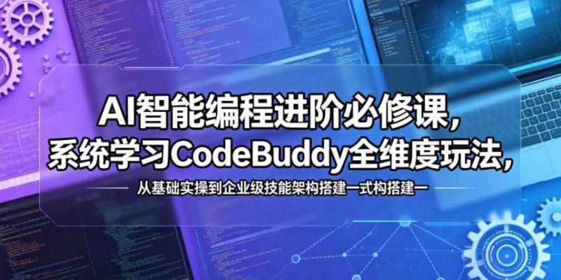 AI智能编程进阶必修课,系统学习CodeBuddy全维度玩法,从基础实操到企业级技能架构搭建一站式精通-咖脉互联