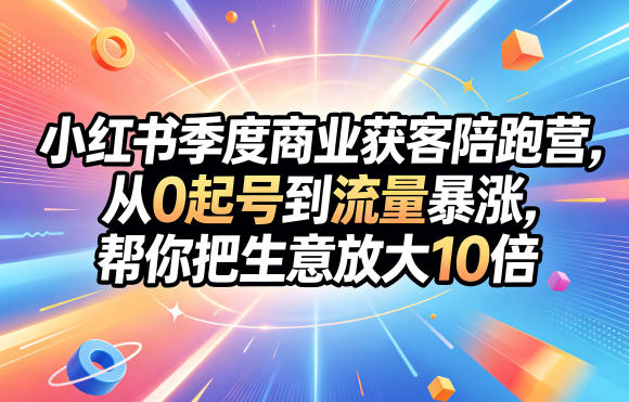 小红书季度商业获客陪跑营,从0起号到流量暴涨,帮你把生意放大10倍-咖脉互联