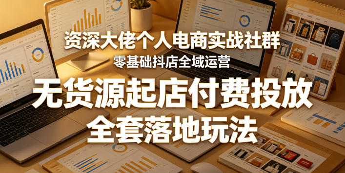 资深大佬个人电商实战社群,零基础抖店全域运营,无货源起店付费投放,全套落地玩法-咖脉互联