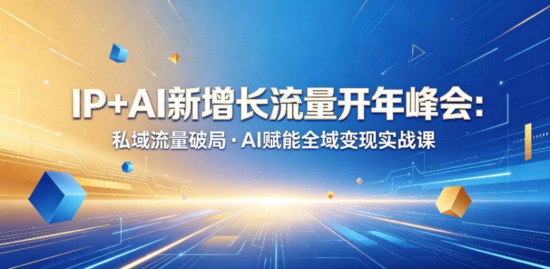 IP+AI新增长流量开年峰会:私域流量破局・AI赋能全域变现实战课-咖脉互联