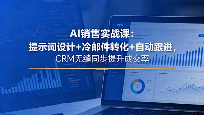 AI销售实战课:提示词设计+冷邮件转化+自动跟进,CRM无缝同步提升成交率-咖脉互联